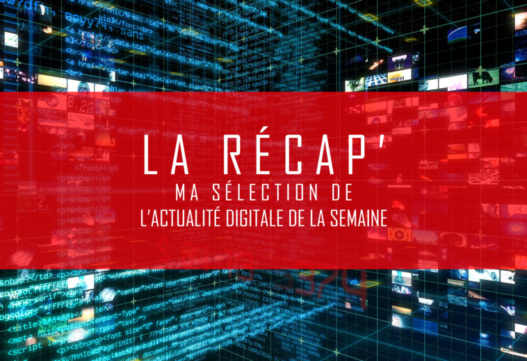 La Récap’ (v82) – Ma sélection de l’actualité technologique et digitale de la semaine