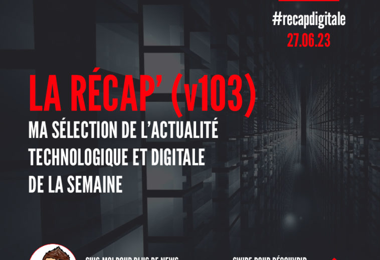 La Récap’ (v103) – Ma sélection de l’actualité digitale et technologique de la semaine du 26 juin 2023