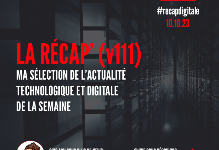 La Récap’ (v111) – Ma sélection de l’actualité digitale et technologique de la semaine du 9 octobre 2023